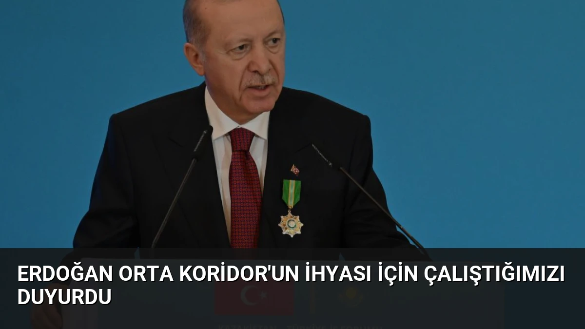 Erdoğan Orta Koridor’un İhyası İçin Çalıştığımızı Duyurdu