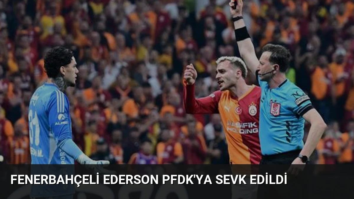 Fenerbahçeli Ederson PFDK’ya Sevk Edildi