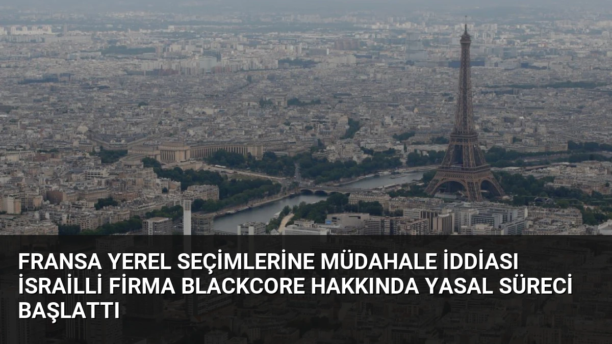 Fransa Yerel Seçimlerine Müdahale İddiası İsrailli Firma BlackCore Hakkında Yasal Süreci Başlattı