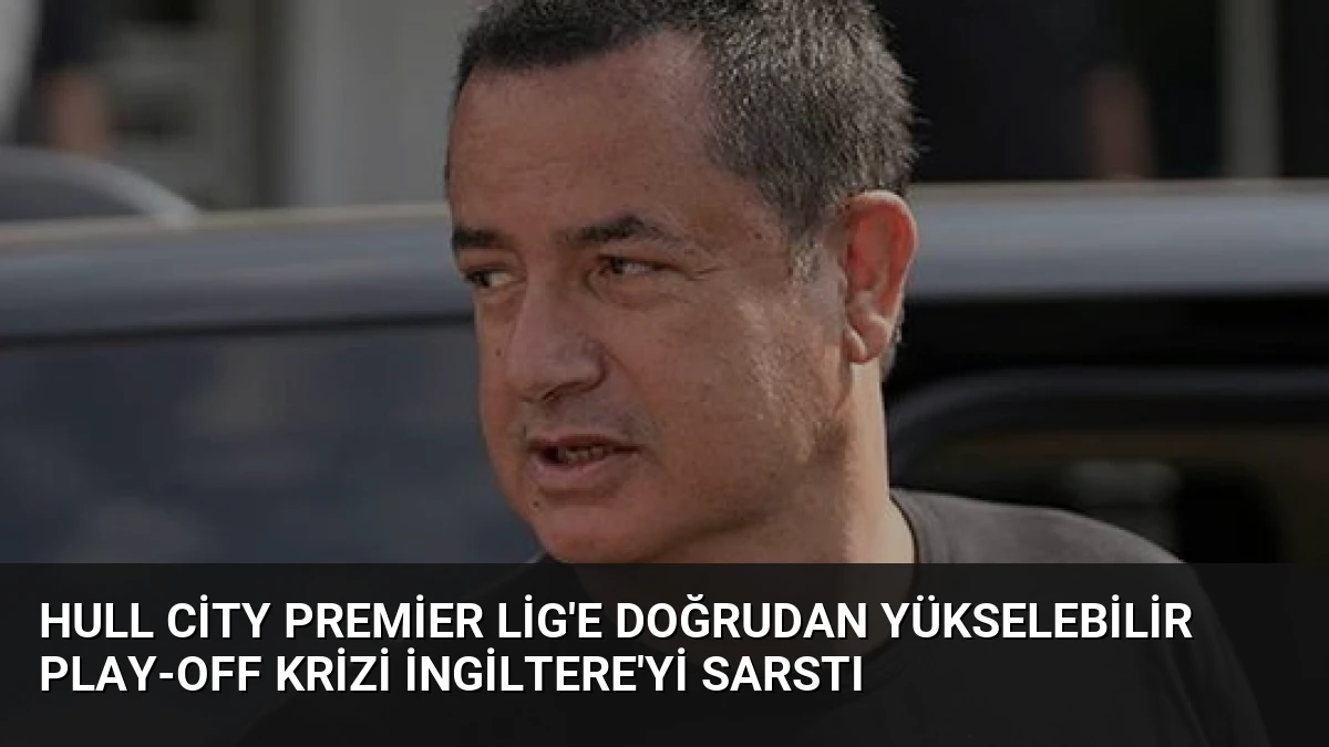 Hull City Premier Lig’e Doğrudan Yükselebilir Play-Off Krizi İngiltere’yi Sarstı
