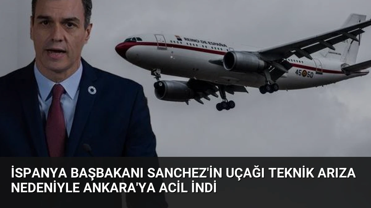 İspanya Başbakanı Sanchez’in Uçağı Teknik Arıza Nedeniyle Ankara’ya Acil İndi