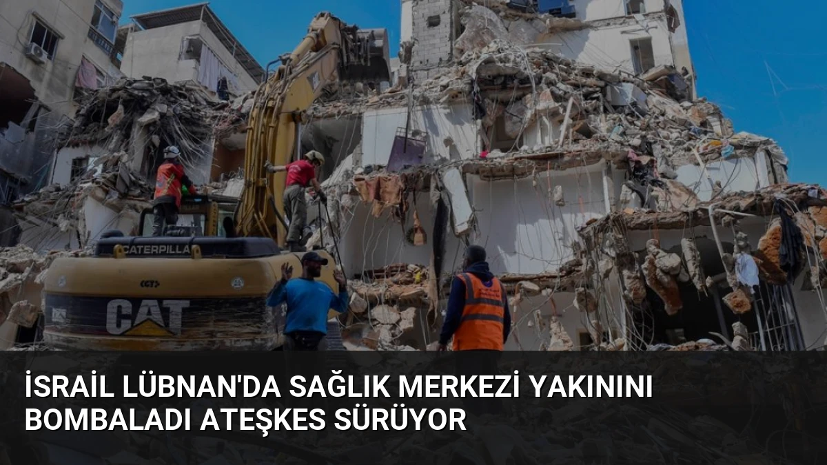 İsrail Lübnan’da Sağlık Merkezi Yakınını Bombaladı Ateşkes Sürüyor