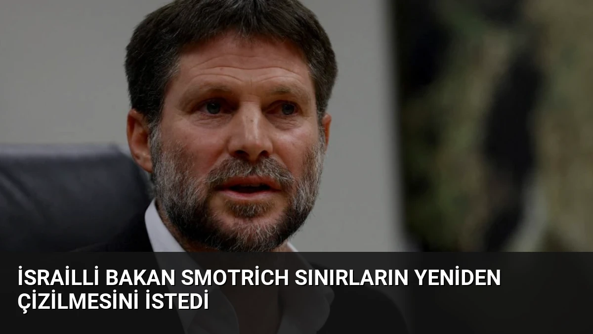 İsrailli Bakan Smotrich Sınırların Yeniden Çizilmesini İstedi