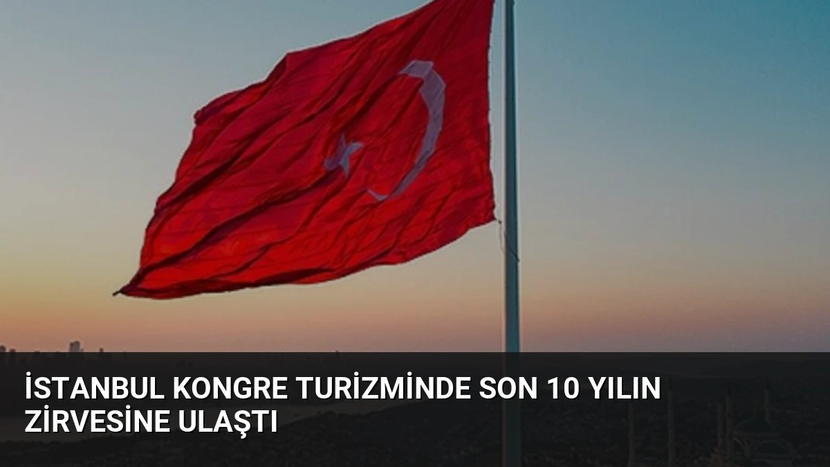 İstanbul Kongre Turizminde Son 10 Yılın Zirvesine Ulaştı