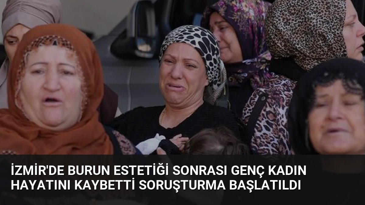 İzmir’de Burun Estetiği Sonrası Genç Kadın Hayatını Kaybetti Soruşturma Başlatıldı