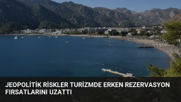 Jeopolitik Riskler Turizmde Erken Rezervasyon Fırsatlarını Uzattı