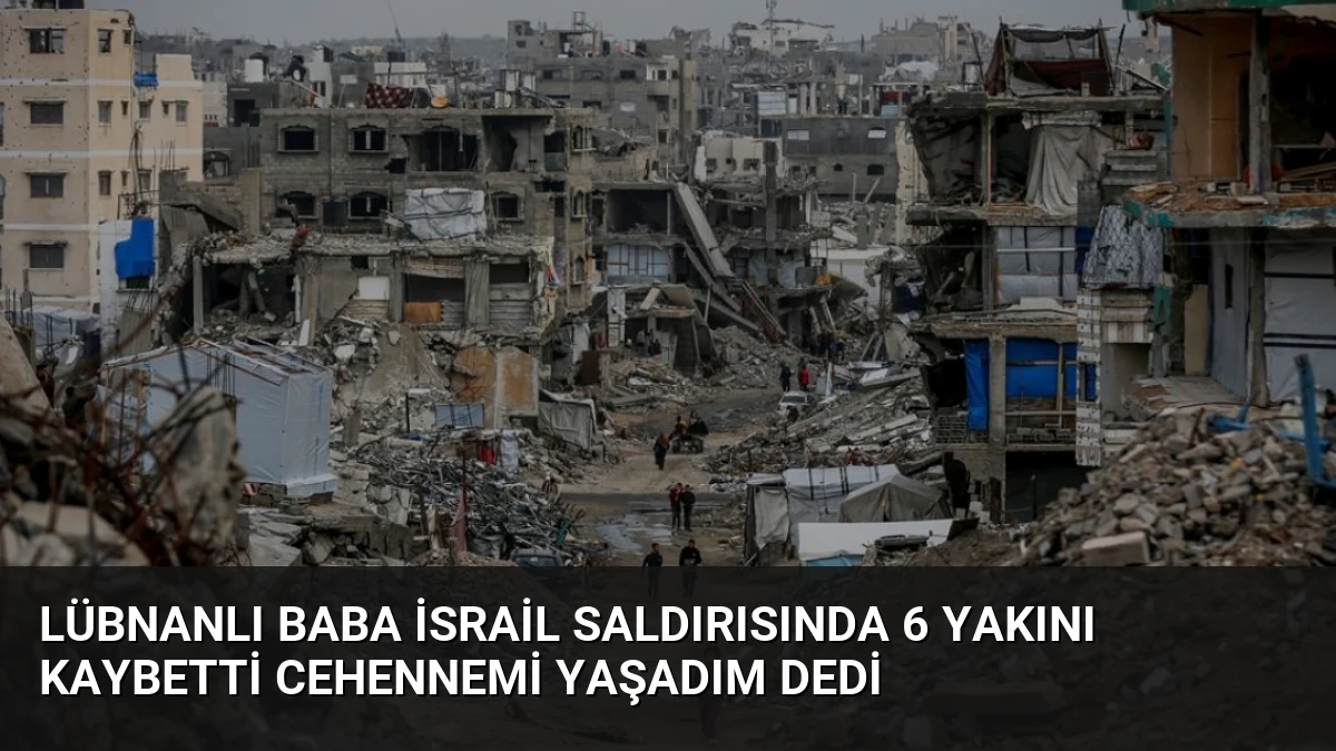 Lübnanlı baba İsrail saldırısında 6 yakını kaybetti cehennemi yaşadım dedi