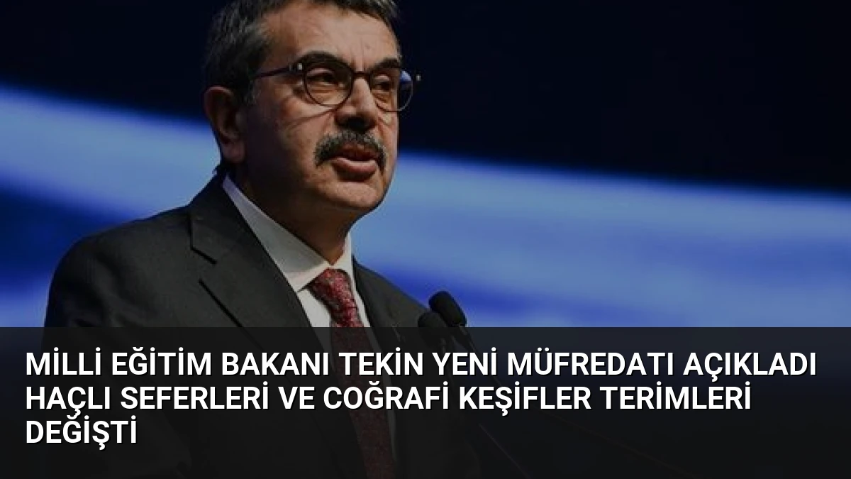 Milli Eğitim Bakanı Tekin Yeni Müfredatı Açıkladı Haçlı Seferleri ve Coğrafi Keşifler Terimleri Değişti