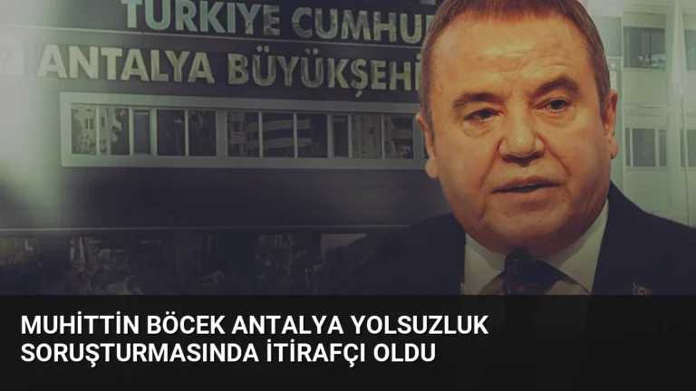 Muhittin Böcek Antalya Yolsuzluk Soruşturmasında İtirafçı Oldu