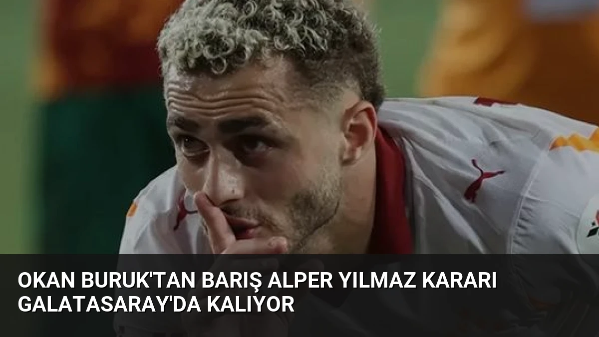 Okan Buruk’tan Barış Alper Yılmaz Kararı Galatasaray’da Kalıyor