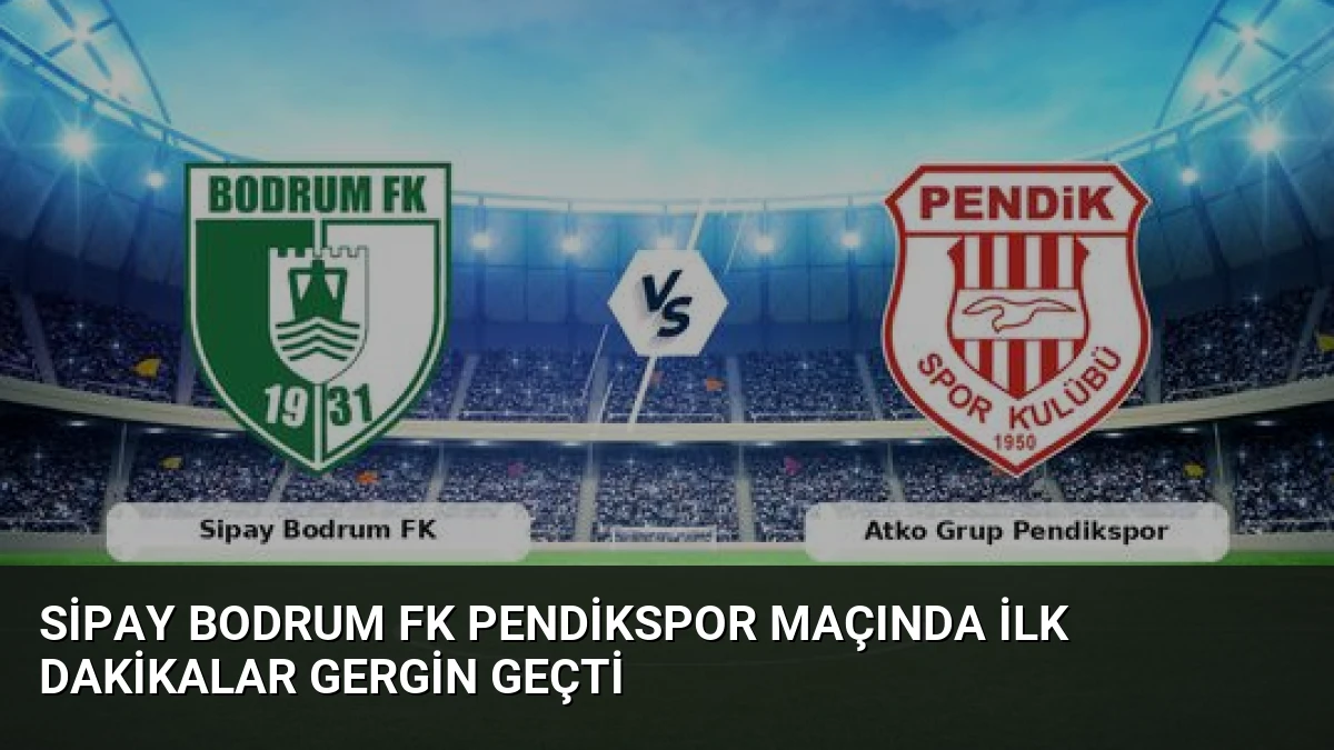 Sipay Bodrum FK Pendikspor Maçında İlk Dakikalar Gergin Geçti