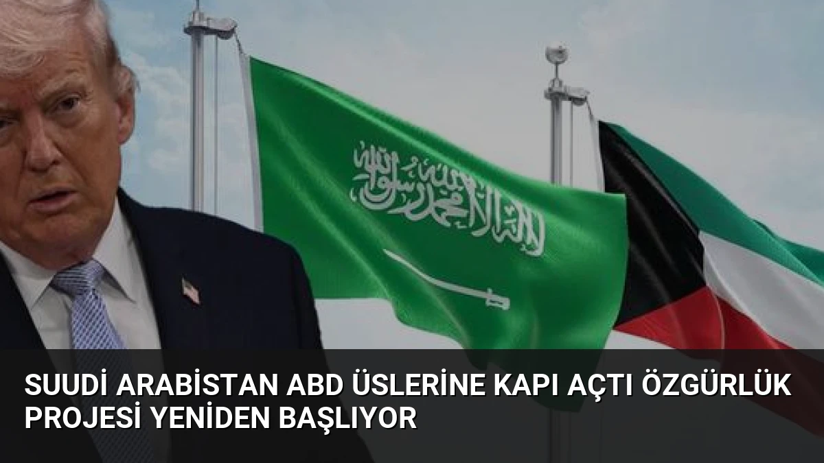 Suudi Arabistan ABD Üslerine Kapı Açtı Özgürlük Projesi Yeniden Başlıyor