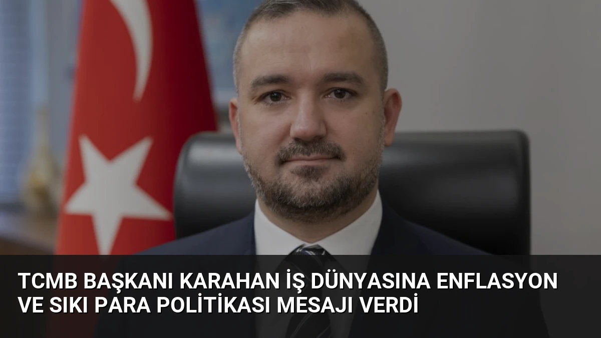 TCMB Başkanı Karahan İş Dünyasına Enflasyon ve Sıkı Para Politikası Mesajı Verdi