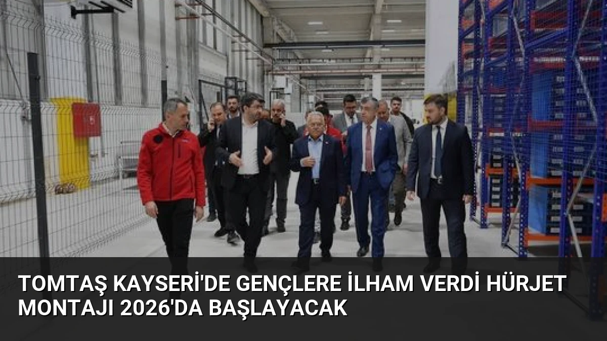 TOMTAŞ Kayseri’de Gençlere İlham Verdi Hürjet Montajı 2026’da Başlayacak