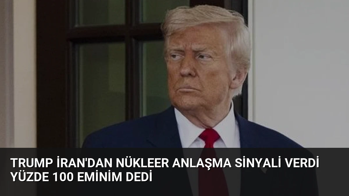 Trump İran’dan Nükleer Anlaşma Sinyali Verdi Yüzde 100 Eminim Dedi