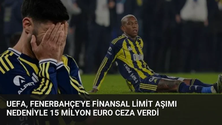 UEFA, Fenerbahçe’ye Finansal Limit Aşımı Nedeniyle 15 Milyon Euro Ceza Verdi