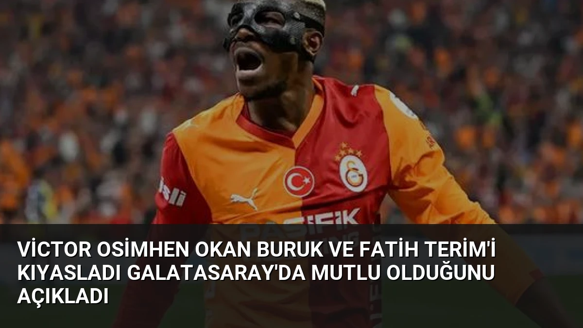 Victor Osimhen Okan Buruk ve Fatih Terim’i Kıyasladı Galatasaray’da Mutlu Olduğunu Açıkladı