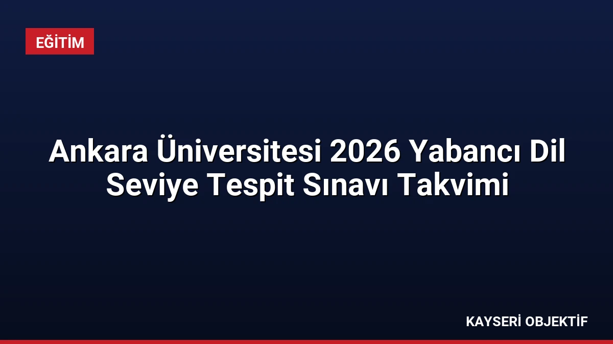 Ankara Üniversitesi 2026 Yabancı Dil Seviye Tespit Sınavı Takvimi