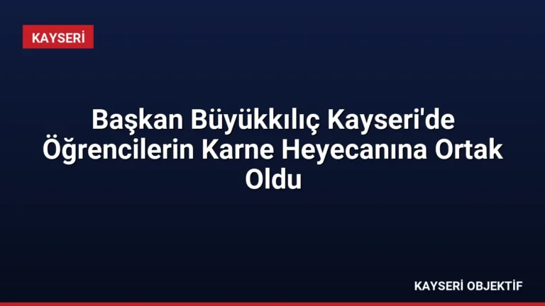 Başkan Büyükkılıç Kayseri’de Öğrencilerin Karne Heyecanına Ortak Oldu