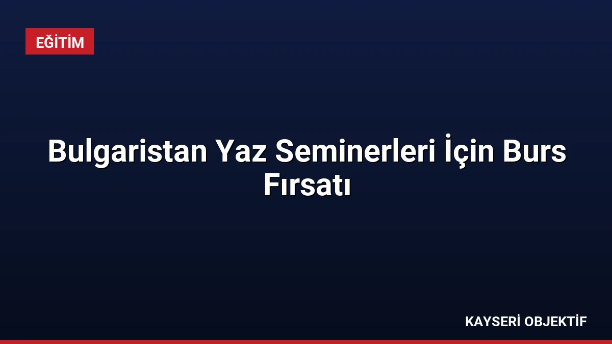 Bulgaristan Yaz Seminerleri İçin Burs Fırsatı