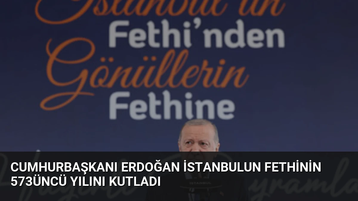 Cumhurbaşkanı Erdoğan İstanbulun Fethinin 573üncü Yılını Kutladı