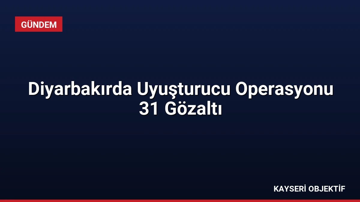 Diyarbakırda Uyuşturucu Operasyonu 31 Gözaltı