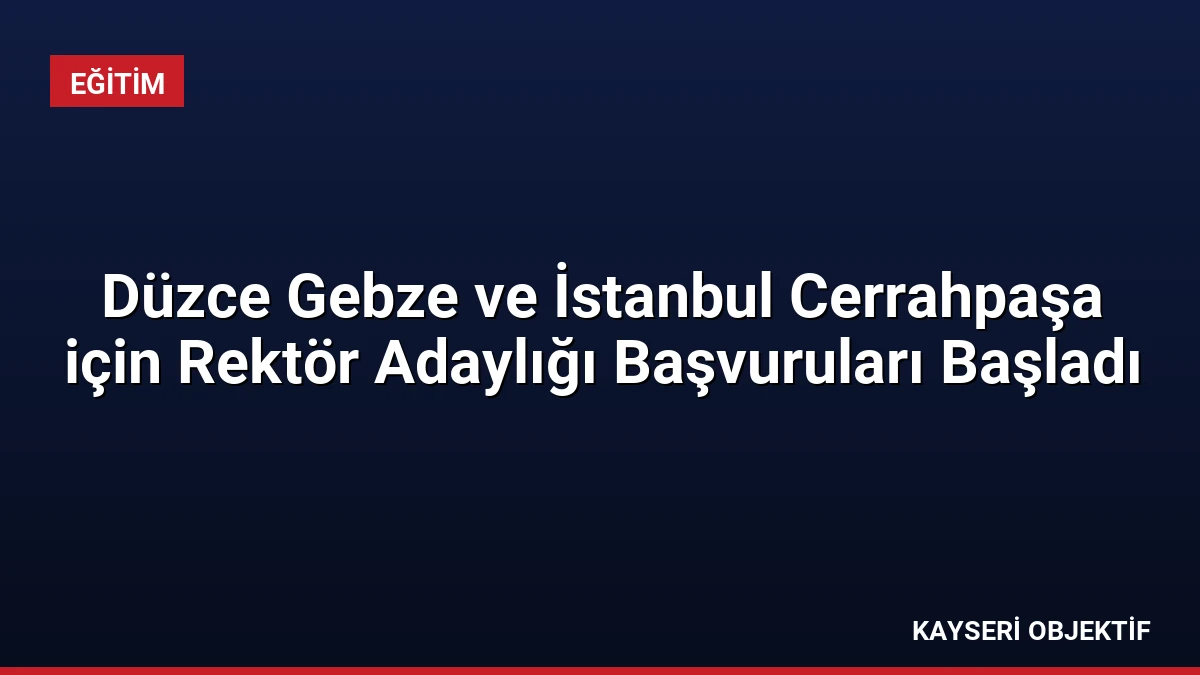 Düzce Gebze ve İstanbul Cerrahpaşa için Rektör Adaylığı Başvuruları Başladı
