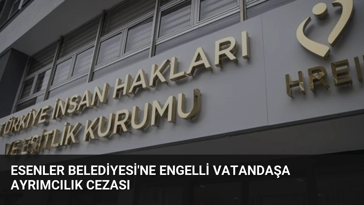 Esenler Belediyesi’ne Engelli Vatandaşa Ayrımcılık Cezası