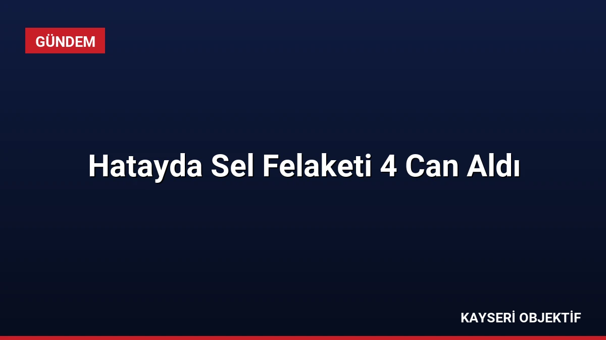 Hatayda Sel Felaketi 4 Can Aldı