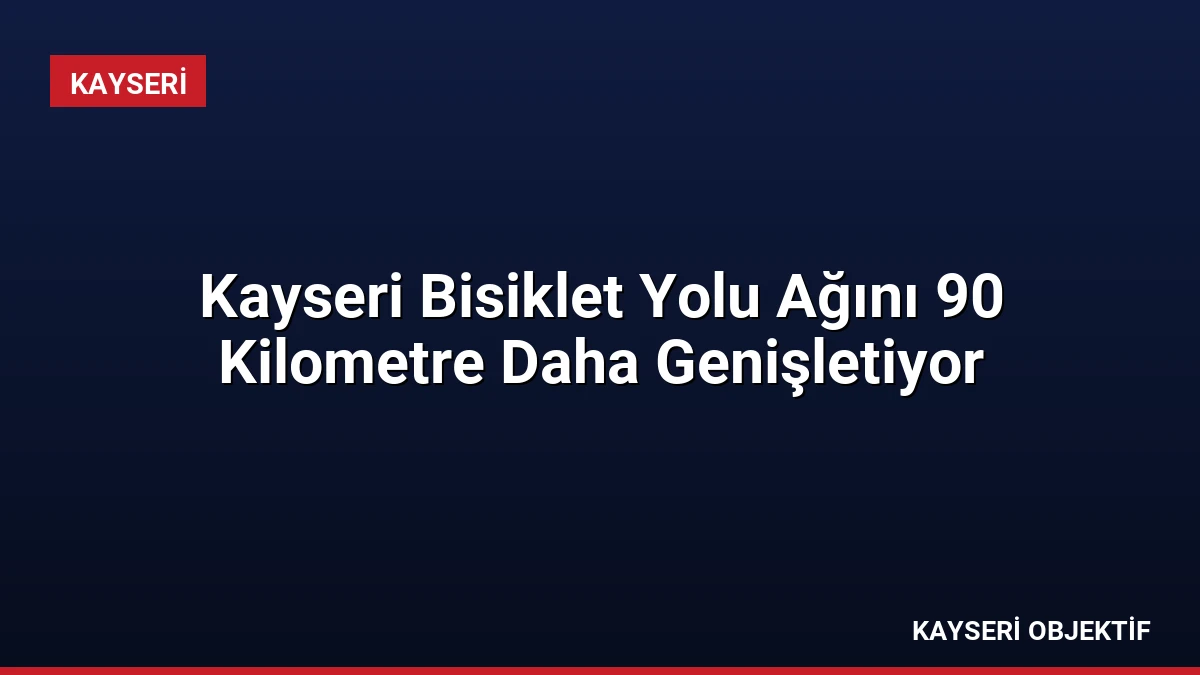 Kayseri Bisiklet Yolu Ağını 90 Kilometre Daha Genişletiyor