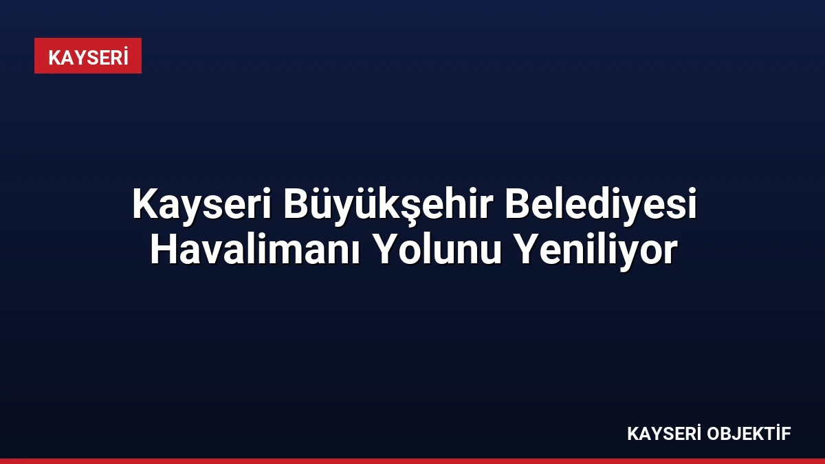 Kayseri Büyükşehir Belediyesi Havalimanı Yolunu Yeniliyor
