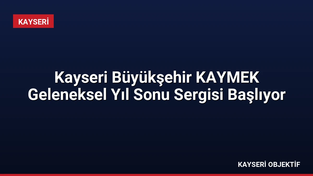 Kayseri Büyükşehir KAYMEK Geleneksel Yıl Sonu Sergisi Başlıyor