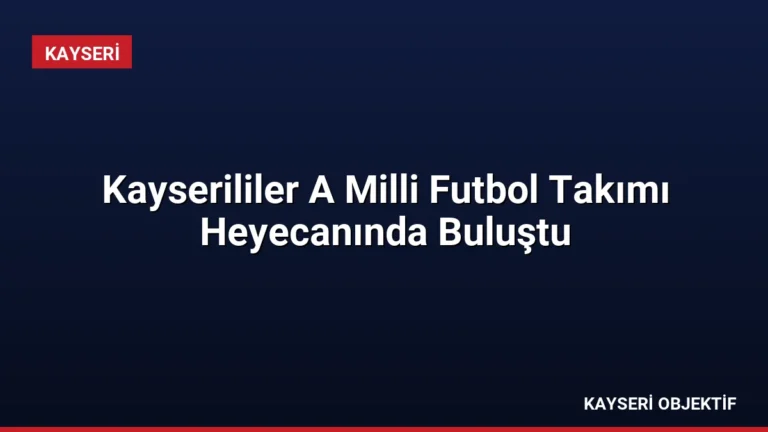 Kayserililer A Milli Futbol Takımı Heyecanında Buluştu
