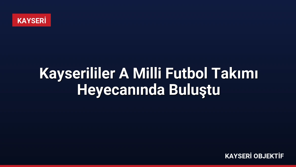 Kayserililer A Milli Futbol Takımı Heyecanında Buluştu