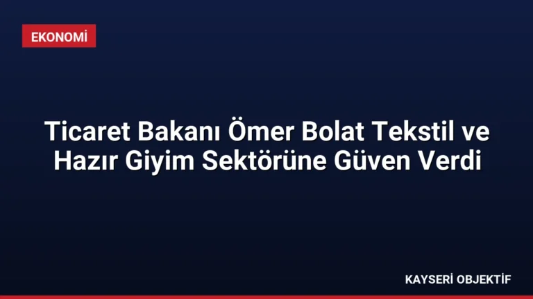 Ticaret Bakanı Ömer Bolat Tekstil ve Hazır Giyim Sektörüne Güven Verdi