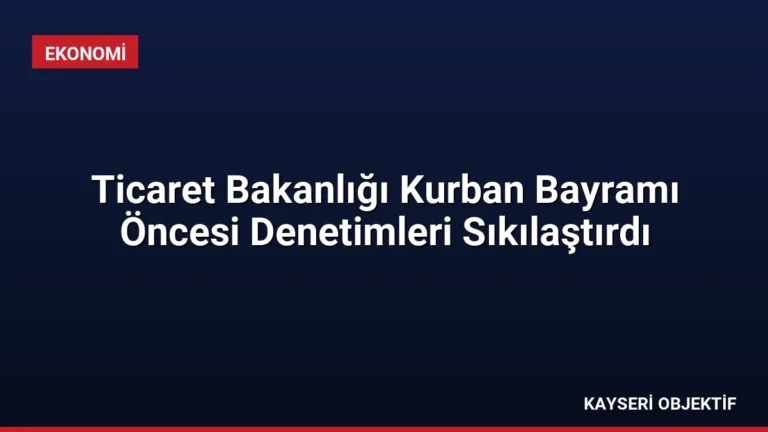 Ticaret Bakanlığı Kurban Bayramı Öncesi Denetimleri Sıkılaştırdı