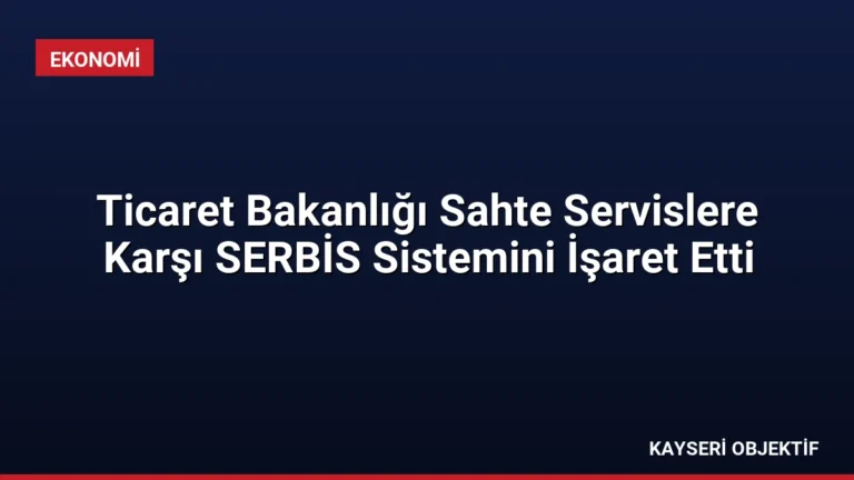 Ticaret Bakanlığı Sahte Servislere Karşı SERBİS Sistemini İşaret Etti