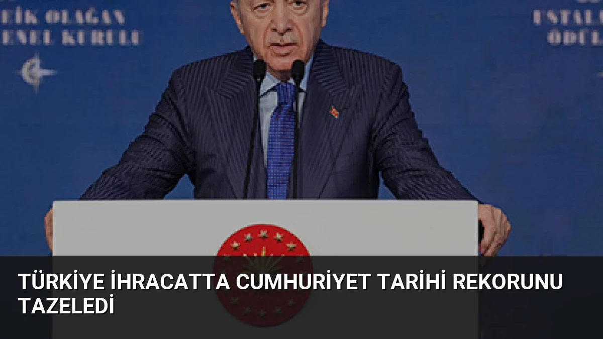 Türkiye ihracatta Cumhuriyet tarihi rekorunu tazeledi