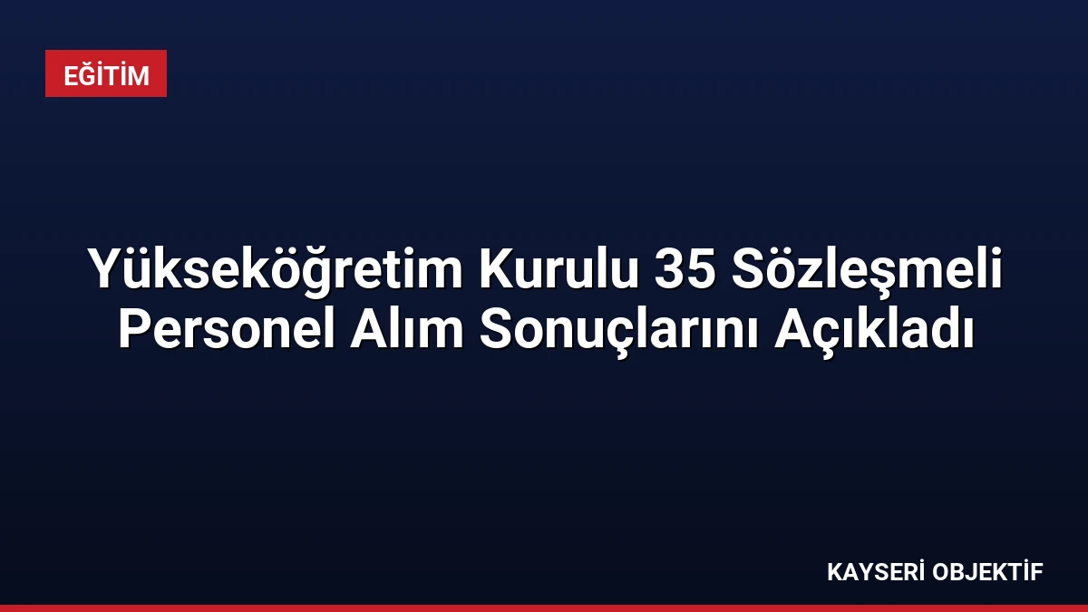 Yükseköğretim Kurulu 35 Sözleşmeli Personel Alım Sonuçlarını Açıkladı