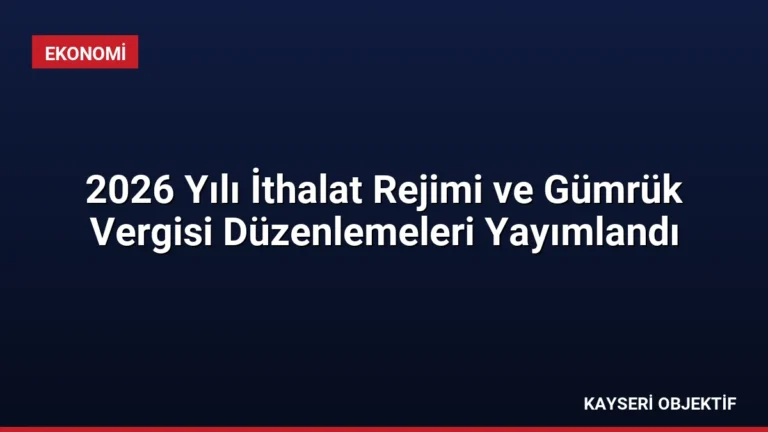 2026 Yılı İthalat Rejimi ve Gümrük Vergisi Düzenlemeleri Yayımlandı