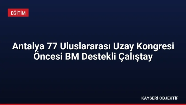 Antalya 77 Uluslararası Uzay Kongresi Öncesi BM Destekli Çalıştay