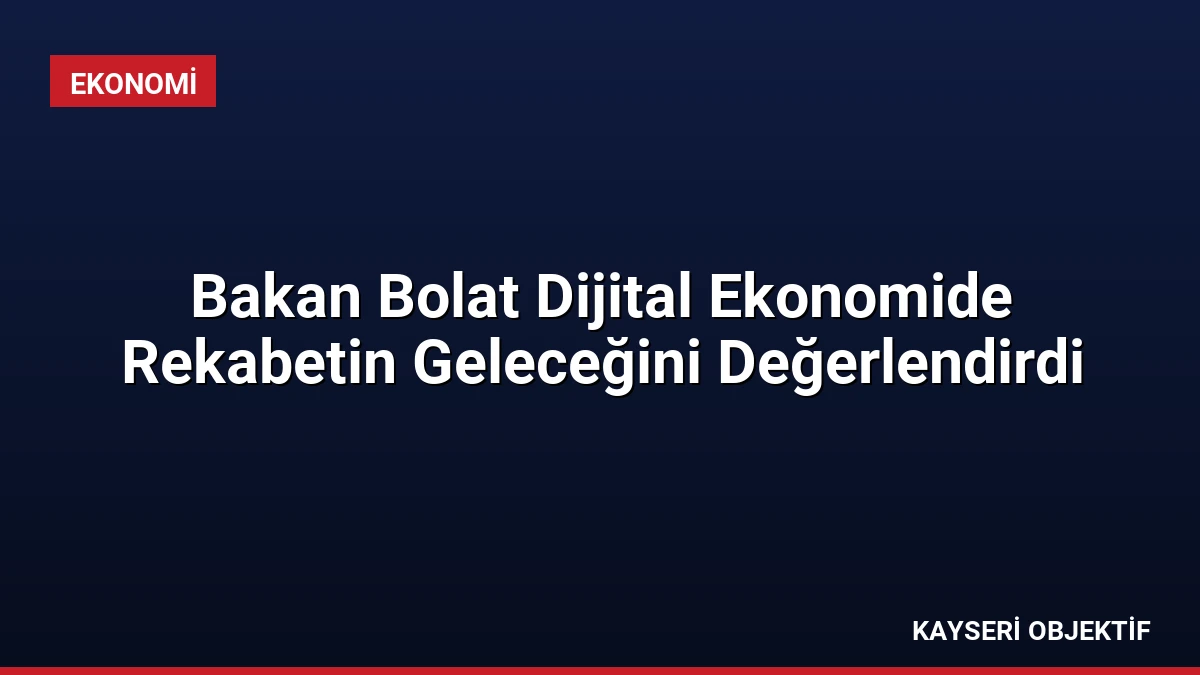 Bakan Bolat Dijital Ekonomide Rekabetin Geleceğini Değerlendirdi