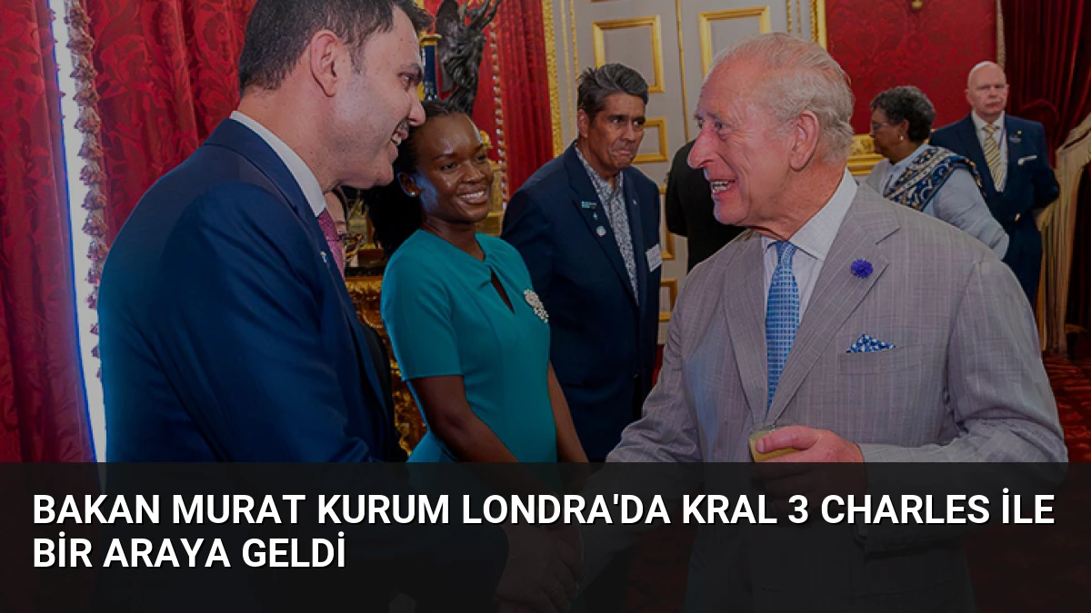 Bakan Murat Kurum Londra’da Kral 3 Charles ile bir araya geldi