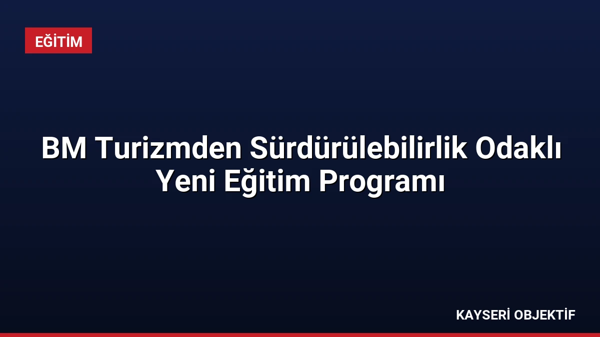 BM Turizmden Sürdürülebilirlik Odaklı Yeni Eğitim Programı