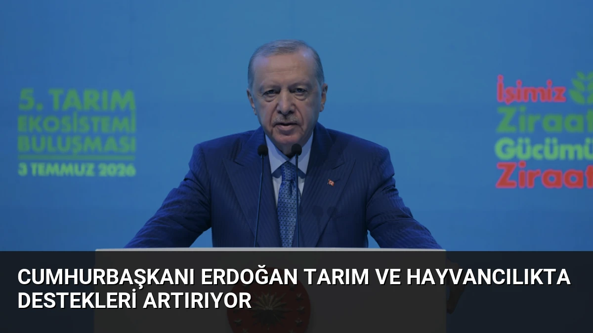 Cumhurbaşkanı Erdoğan Tarım ve Hayvancılıkta Destekleri Artırıyor