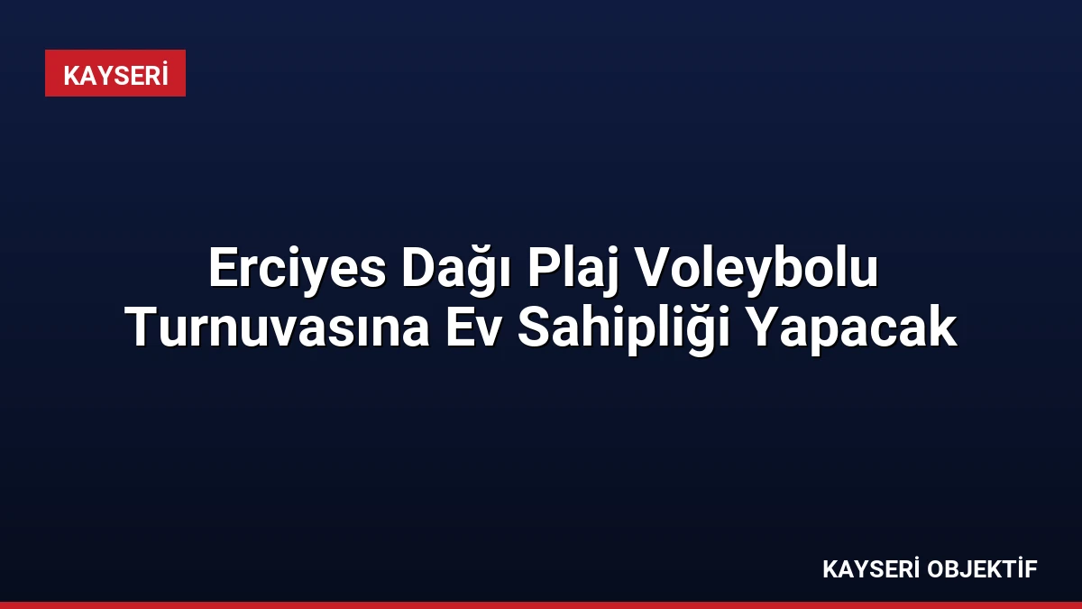 Erciyes Dağı Plaj Voleybolu Turnuvasına Ev Sahipliği Yapacak