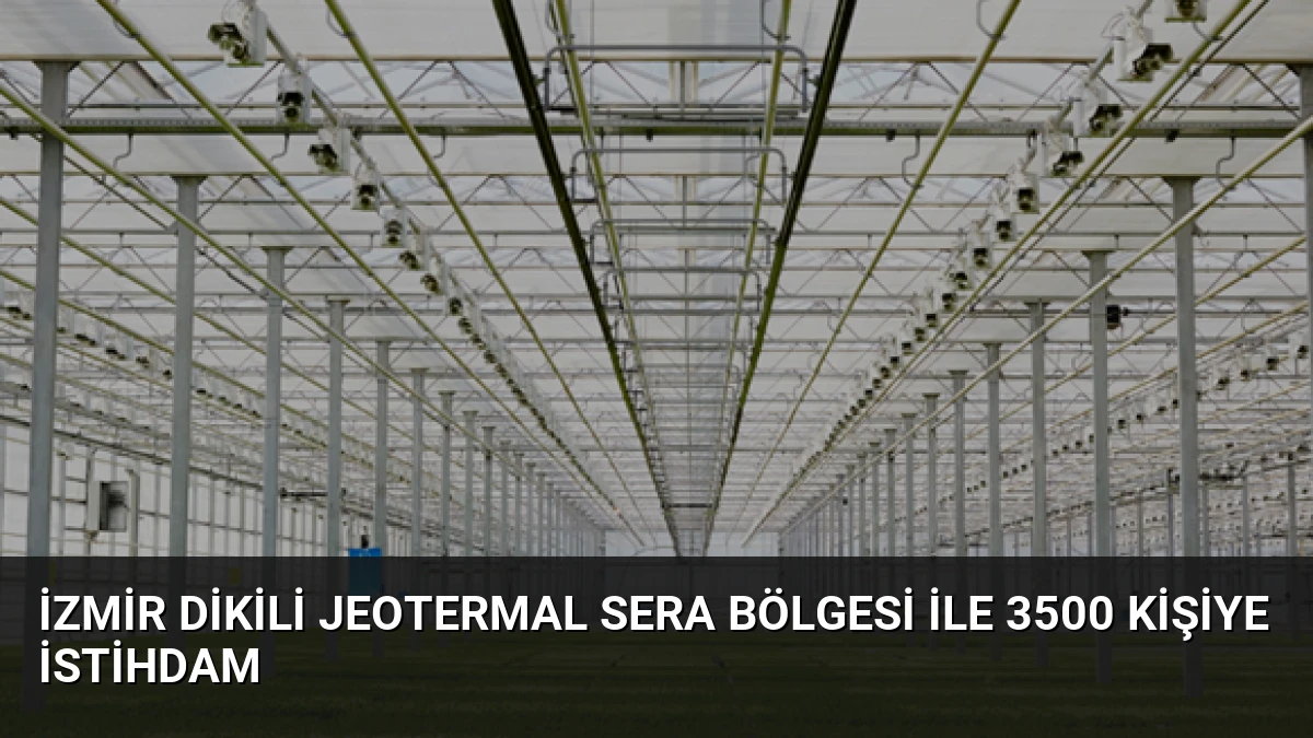 İzmir Dikili Jeotermal Sera Bölgesi ile 3500 Kişiye İstihdam