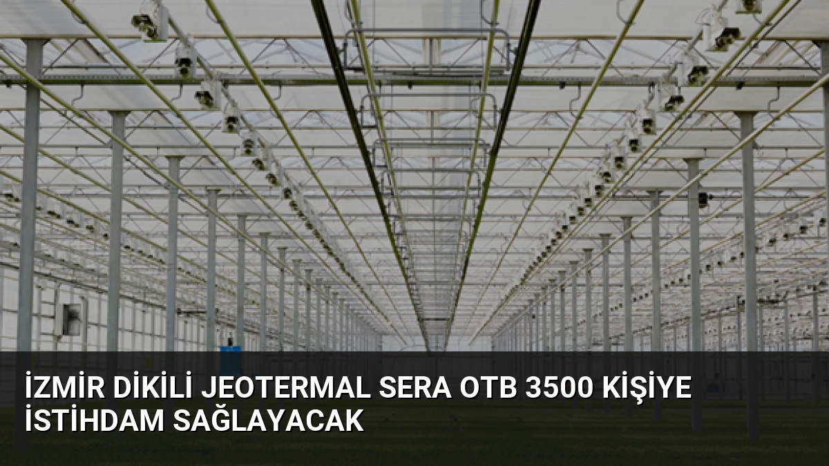 İzmir Dikili Jeotermal Sera OTB 3500 Kişiye İstihdam Sağlayacak