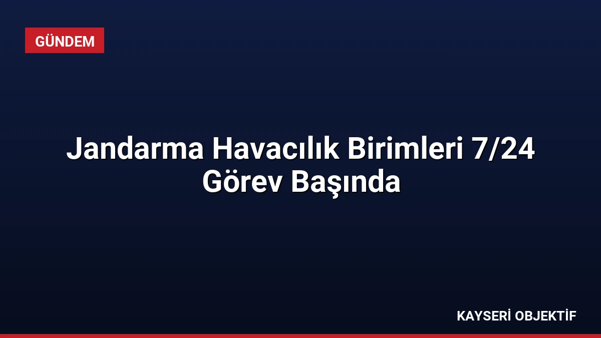 Jandarma Havacılık Birimleri 7/24 Görev Başında