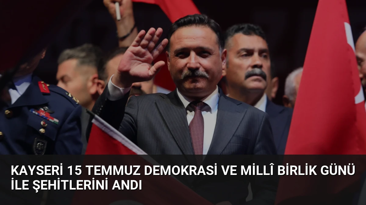 Kayseri 15 Temmuz Demokrasi ve Millî Birlik Günü ile Şehitlerini Andı